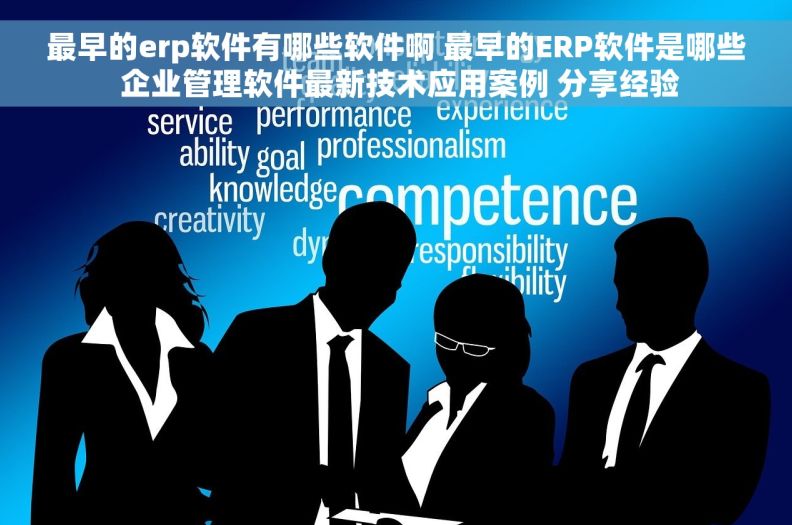 最早的erp软件有哪些软件啊 最早的ERP软件是哪些 企业管理软件最新技术应用案例 分享经验