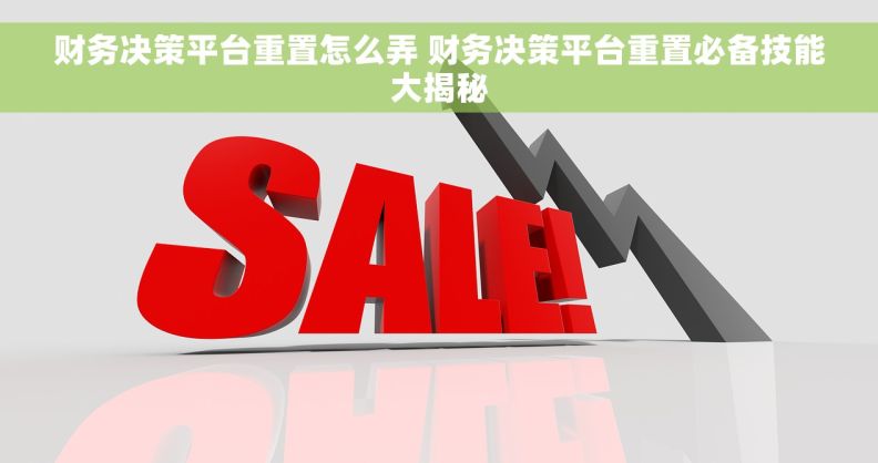 财务决策平台重置怎么弄 财务决策平台重置必备技能大揭秘
