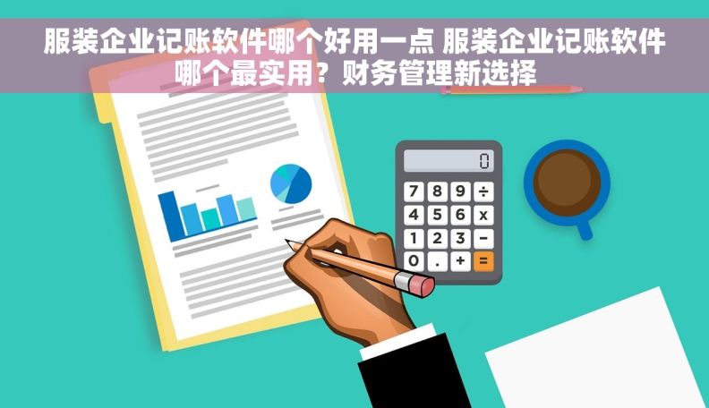 服装企业记账软件哪个好用一点 服装企业记账软件哪个最实用？财务管理新选择