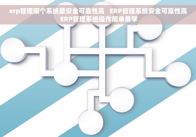 erp管理哪个系统最安全可靠性高   ERP管理系统安全可靠性高 ERP管理系统操作简单易学