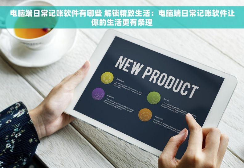 电脑端日常记账软件有哪些 解锁精致生活：电脑端日常记账软件让你的生活更有条理