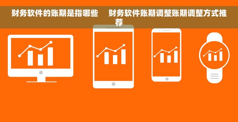 财务软件的账期是指哪些     财务软件账期调整账期调整方式推荐
