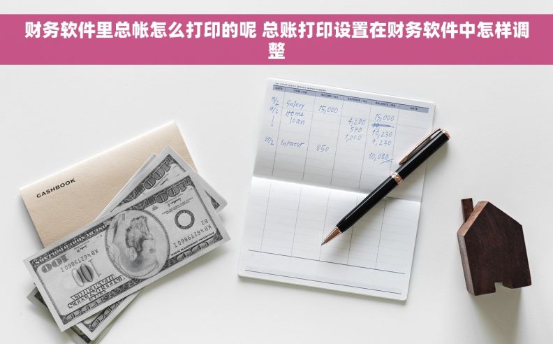 财务软件里总帐怎么打印的呢 总账打印设置在财务软件中怎样调整