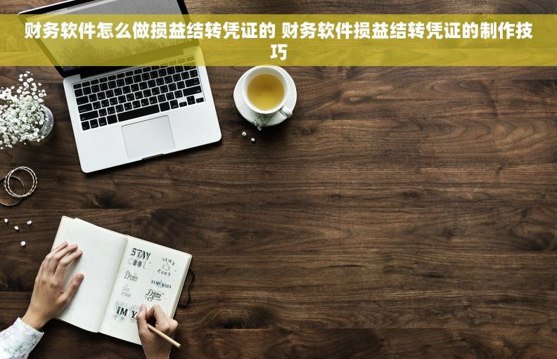 财务软件怎么做损益结转凭证的 财务软件损益结转凭证的制作技巧