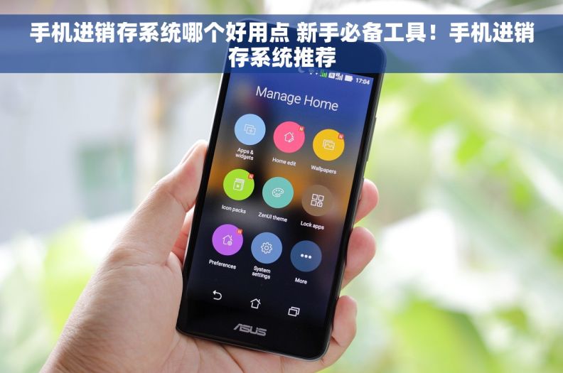 手机进销存系统哪个好用点 新手必备工具！手机进销存系统推荐