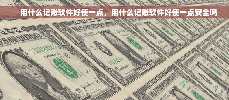     用什么记账软件好使一点，用什么记账软件好使一点安全吗