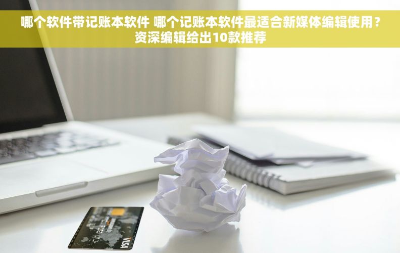 哪个软件带记账本软件 哪个记账本软件最适合新媒体编辑使用？资深编辑给出10款推荐