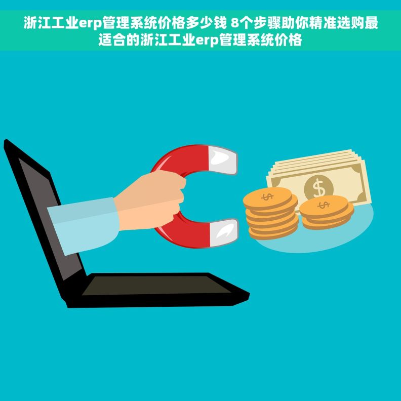 浙江工业erp管理系统价格多少钱 8个步骤助你精准选购最适合的浙江工业erp管理系统价格