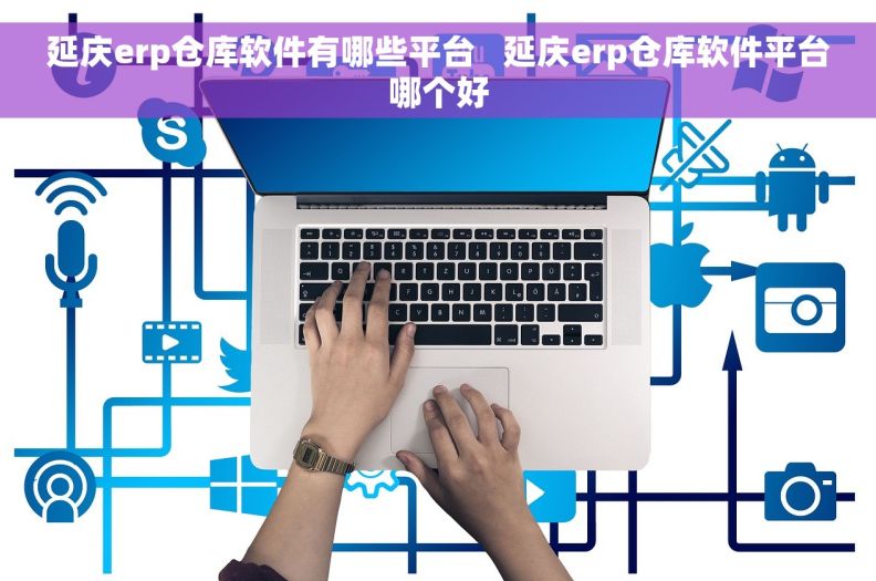 延庆erp仓库软件有哪些平台   延庆erp仓库软件平台哪个好