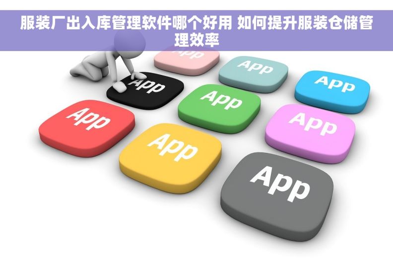 服装厂出入库管理软件哪个好用 如何提升服装仓储管理效率