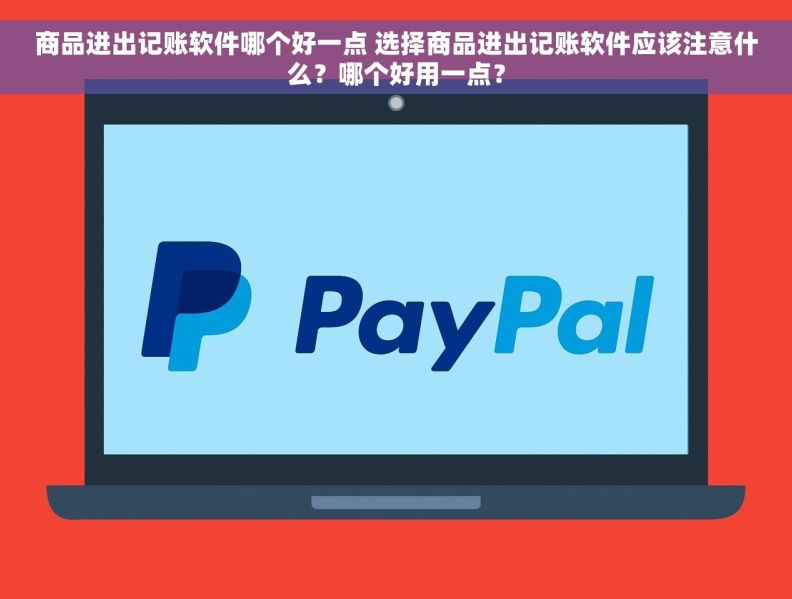 商品进出记账软件哪个好一点 选择商品进出记账软件应该注意什么？哪个好用一点？