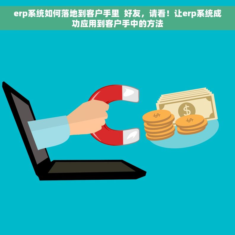 erp系统如何落地到客户手里  好友，请看！让erp系统成功应用到客户手中的方法