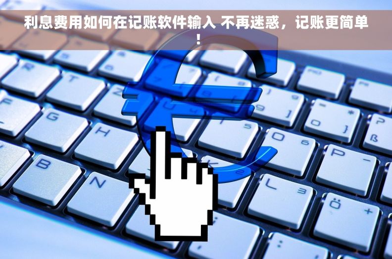 利息费用如何在记账软件输入 不再迷惑，记账更简单！