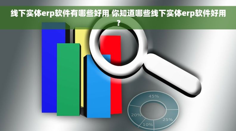 线下实体erp软件有哪些好用 你知道哪些线下实体erp软件好用？