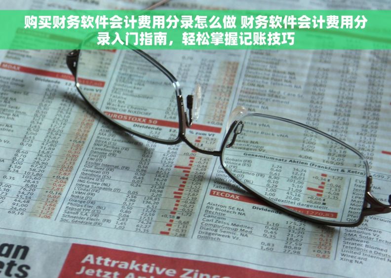 购买财务软件会计费用分录怎么做 财务软件会计费用分录入门指南，轻松掌握记账技巧