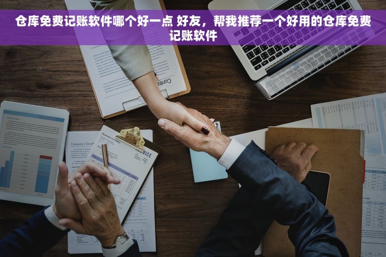 仓库免费记账软件哪个好一点 好友，帮我推荐一个好用的仓库免费记账软件