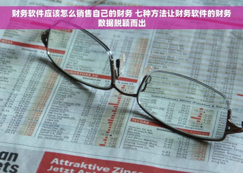 财务软件应该怎么销售自己的财务 七种方法让财务软件的财务数据脱颖而出