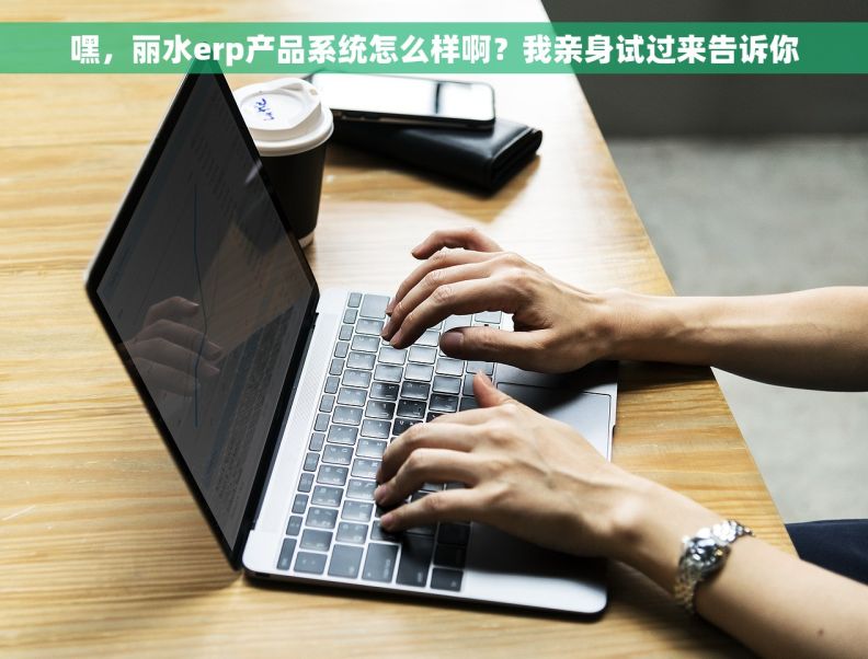 嘿，丽水erp产品系统怎么样啊？我亲身试过来告诉你
