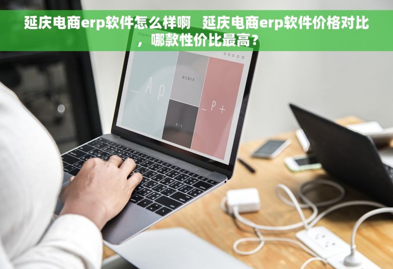 延庆电商erp软件怎么样啊   延庆电商erp软件价格对比，哪款性价比最高？