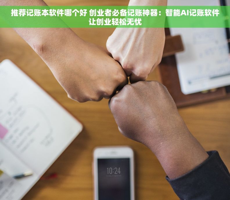 推荐记账本软件哪个好 创业者必备记账神器：智能AI记账软件让创业轻松无忧