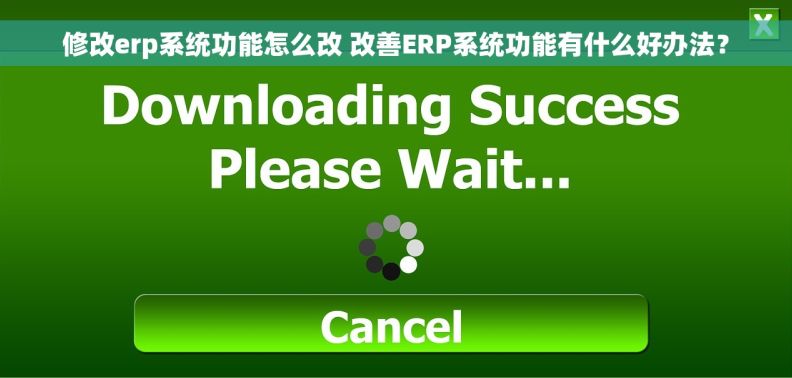 修改erp系统功能怎么改 改善ERP系统功能有什么好办法？