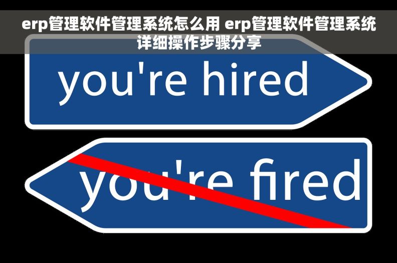 erp管理软件管理系统怎么用 erp管理软件管理系统详细操作步骤分享