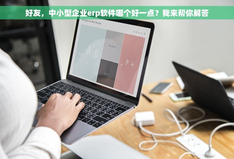 好友，中小型企业erp软件哪个好一点？我来帮你解答