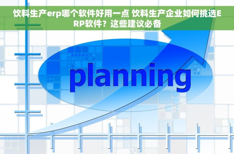 饮料生产erp哪个软件好用一点 饮料生产企业如何挑选ERP软件？这些建议必备