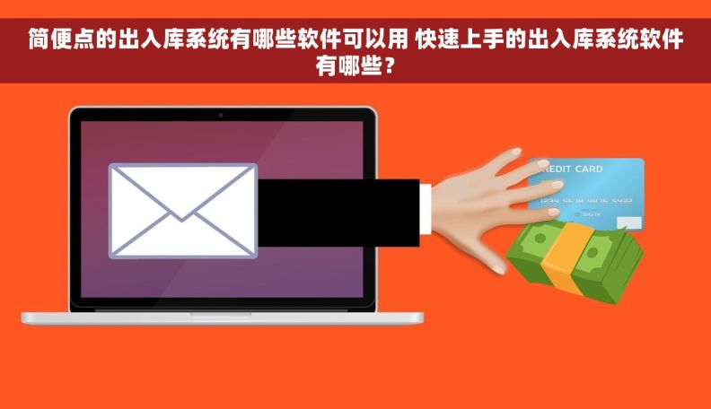 简便点的出入库系统有哪些软件可以用 快速上手的出入库系统软件有哪些？