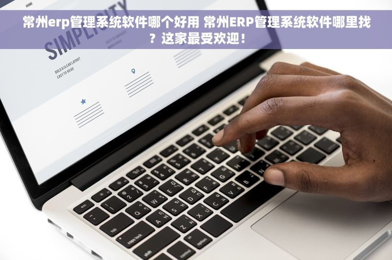 常州erp管理系统软件哪个好用 常州ERP管理系统软件哪里找？这家最受欢迎！