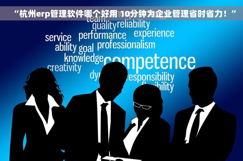“杭州erp管理软件哪个好用 10分钟为企业管理省时省力！”