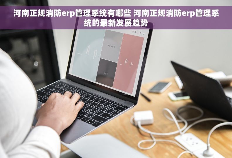 河南正规消防erp管理系统有哪些 河南正规消防erp管理系统的最新发展趋势