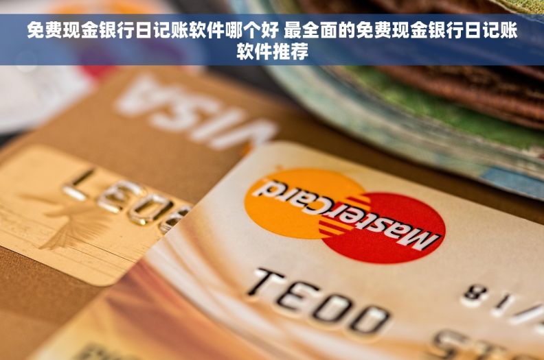 免费现金银行日记账软件哪个好 最全面的免费现金银行日记账软件推荐