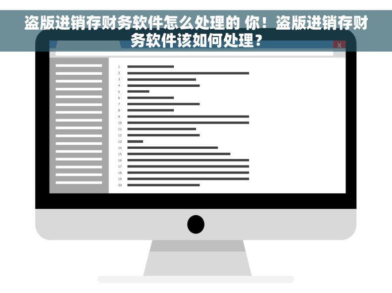盗版进销存财务软件怎么处理的 你！盗版进销存财务软件该如何处理？