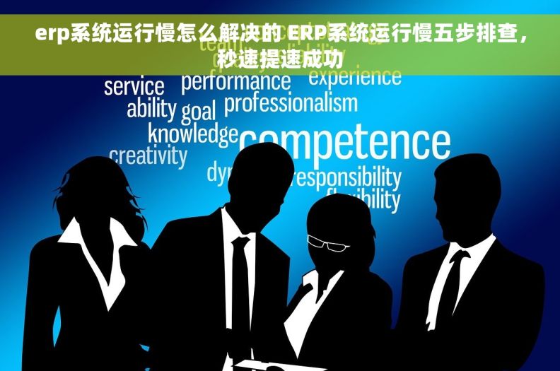 erp系统运行慢怎么解决的 ERP系统运行慢五步排查，秒速提速成功