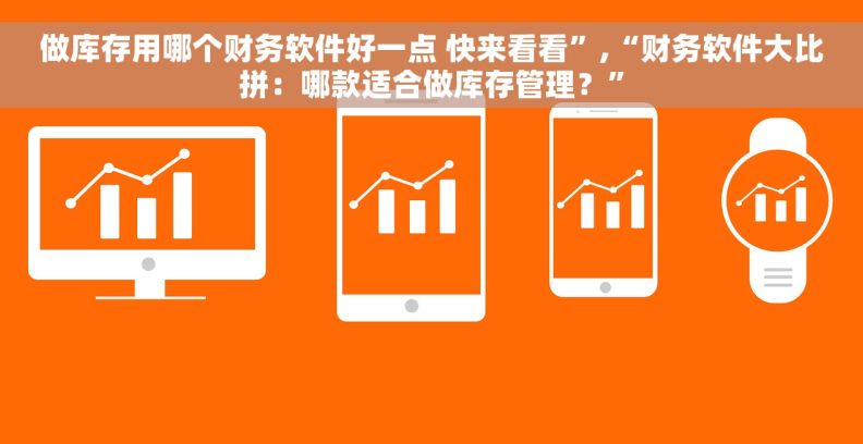 做库存用哪个财务软件好一点 快来看看”,“财务软件大比拼：哪款适合做库存管理？”