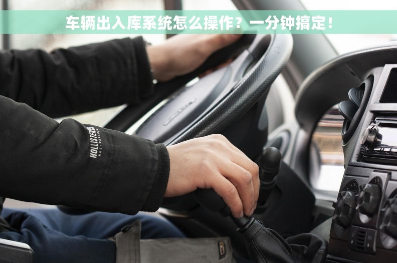 车辆出入库系统怎么操作？一分钟搞定！