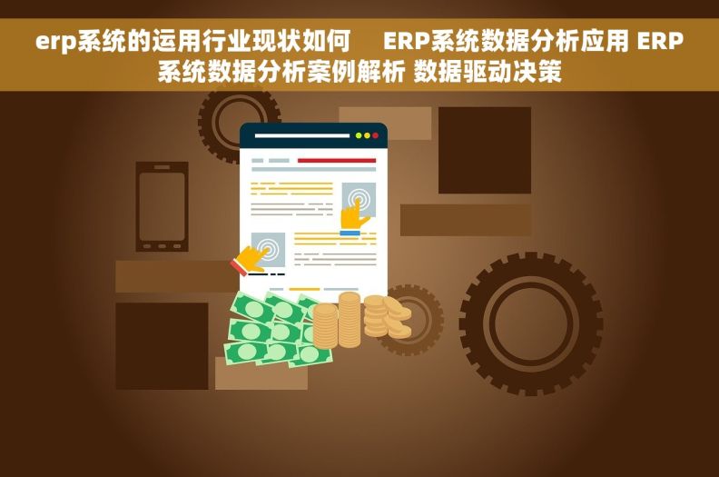 erp系统的运用行业现状如何     ERP系统数据分析应用 ERP系统数据分析案例解析 数据驱动决策