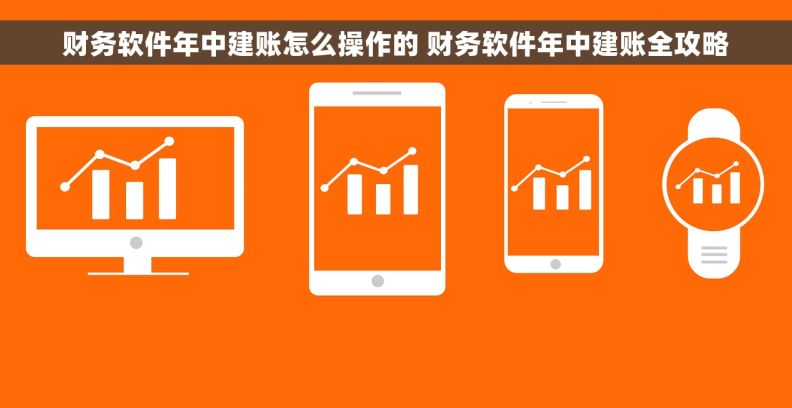 财务软件年中建账怎么操作的 财务软件年中建账全攻略