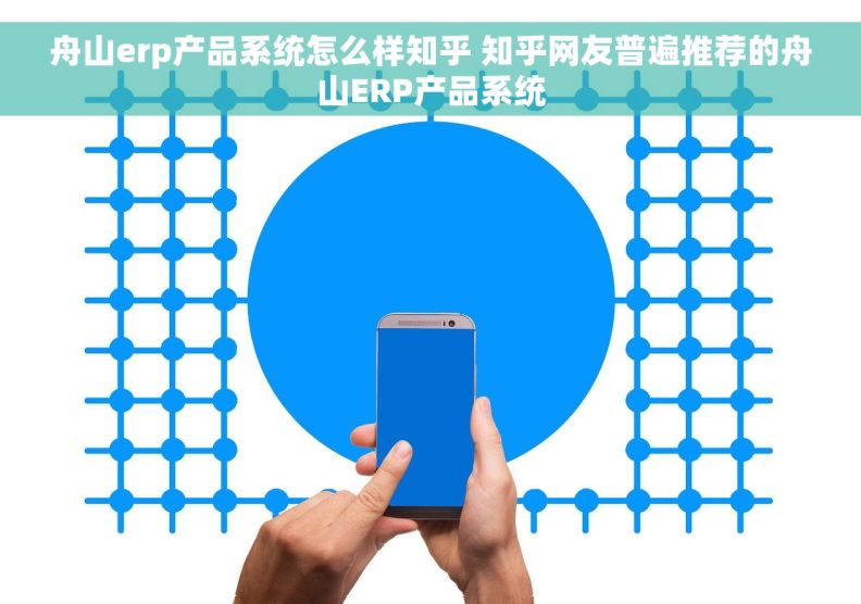 舟山erp产品系统怎么样知乎 知乎网友普遍推荐的舟山ERP产品系统