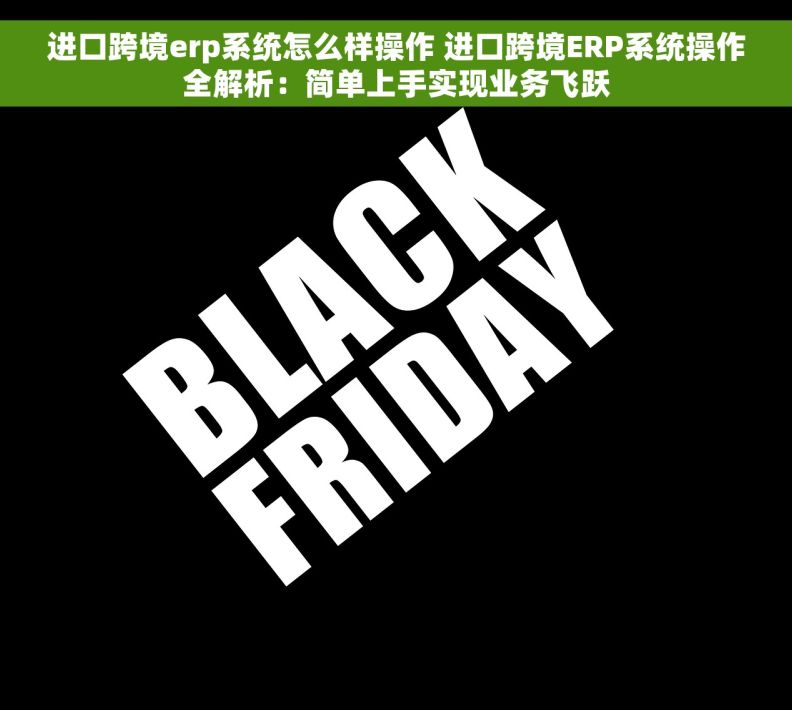 进口跨境erp系统怎么样操作 进口跨境ERP系统操作全解析：简单上手实现业务飞跃