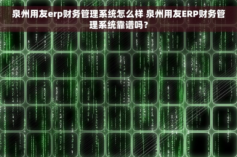 泉州用友erp财务管理系统怎么样 泉州用友ERP财务管理系统靠谱吗？