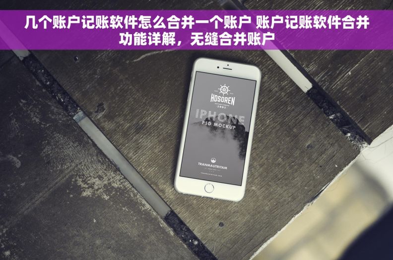 几个账户记账软件怎么合并一个账户 账户记账软件合并功能详解，无缝合并账户