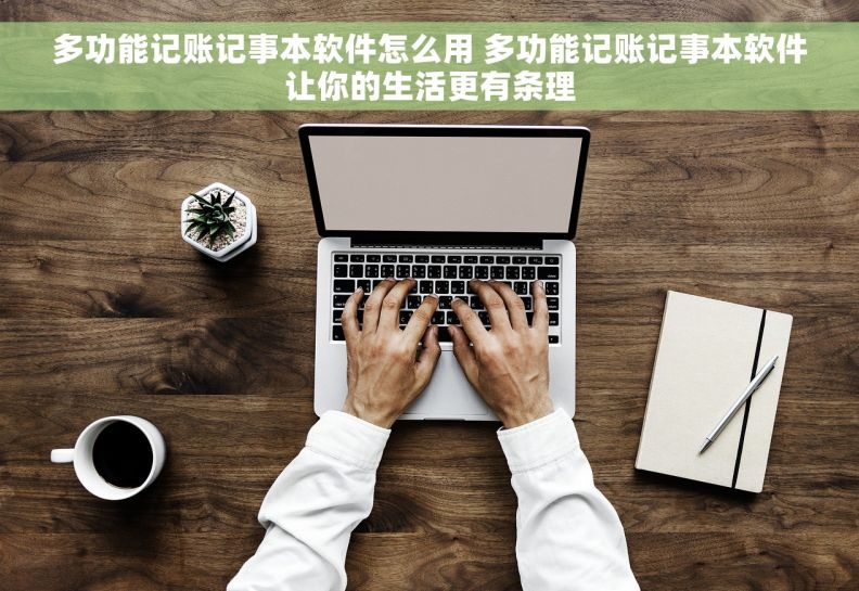 多功能记账记事本软件怎么用 多功能记账记事本软件让你的生活更有条理