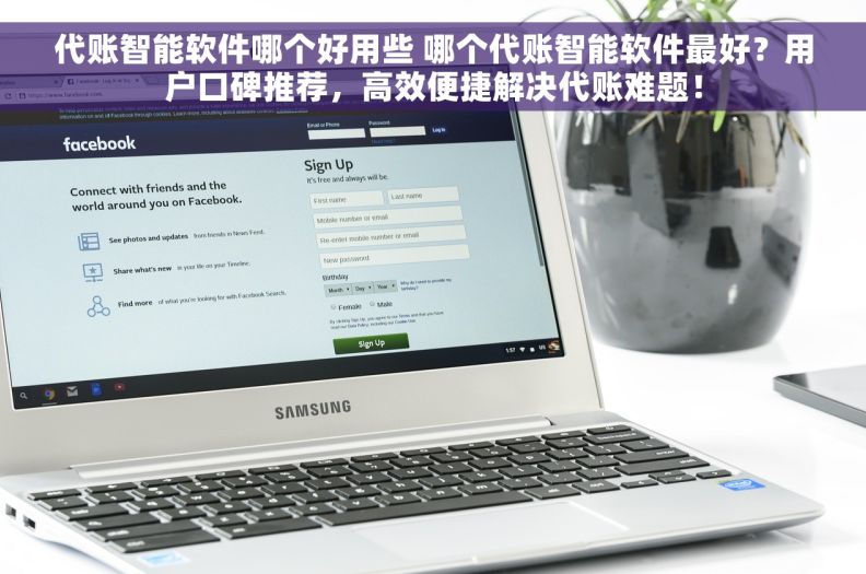 代账智能软件哪个好用些 哪个代账智能软件最好？用户口碑推荐，高效便捷解决代账难题！