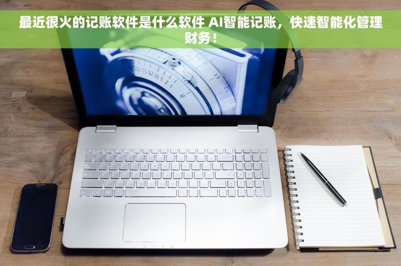 最近很火的记账软件是什么软件 AI智能记账，快速智能化管理财务！