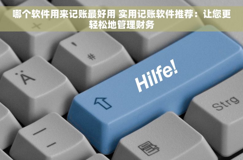 哪个软件用来记账最好用 实用记账软件推荐：让您更轻松地管理财务