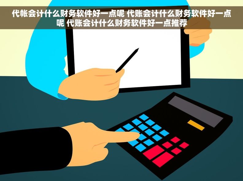 代帐会计什么财务软件好一点呢 代账会计什么财务软件好一点呢 代账会计什么财务软件好一点推荐