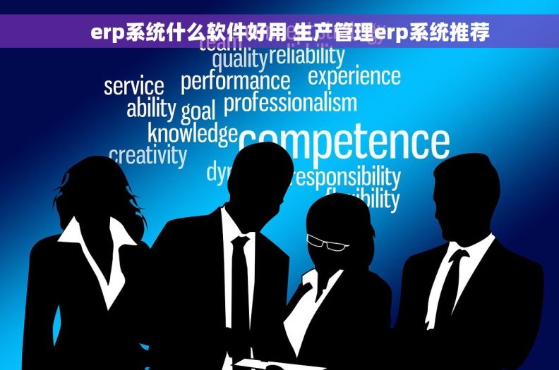     erp系统什么软件好用 生产管理erp系统推荐