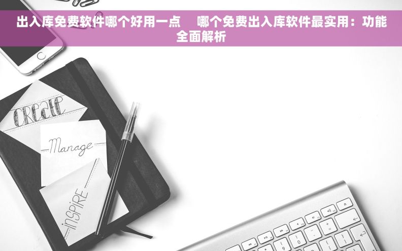 出入库免费软件哪个好用一点     哪个免费出入库软件最实用：功能全面解析